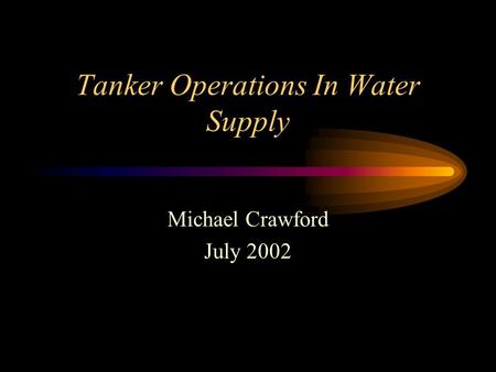 Tanker Operations In Water Supply Michael Crawford July 2002.