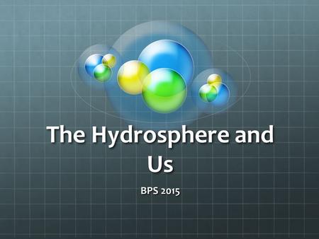 The Hydrosphere and Us BPS 2015. Our Good Health Depends Upon…  Monitoring of the hydrosphere  Water quality standards  Methods of water treatment.