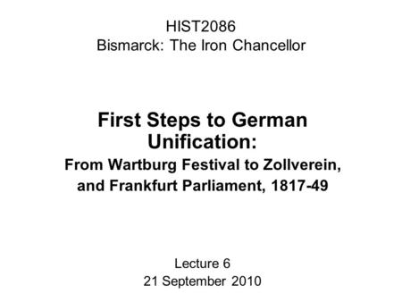 HIST2086 Bismarck: The Iron Chancellor First Steps to German Unification: From Wartburg Festival to Zollverein, and Frankfurt Parliament, 1817-49 Lecture.