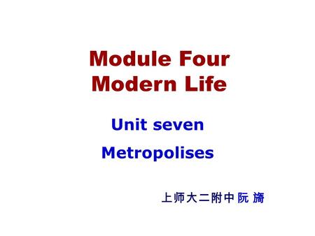 Module Four Modern Life Unit seven Metropolises 上师大二附中 阮 旖.