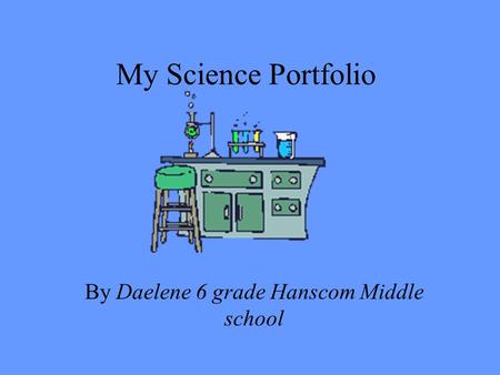 My Science Portfolio By Daelene 6 grade Hanscom Middle school.