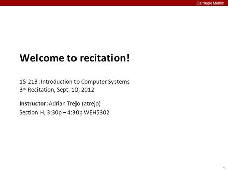 1 Carnegie Mellon Welcome to recitation! 15-213: Introduction to Computer Systems 3 rd Recitation, Sept. 10, 2012 Instructor: Adrian Trejo (atrejo) Section.