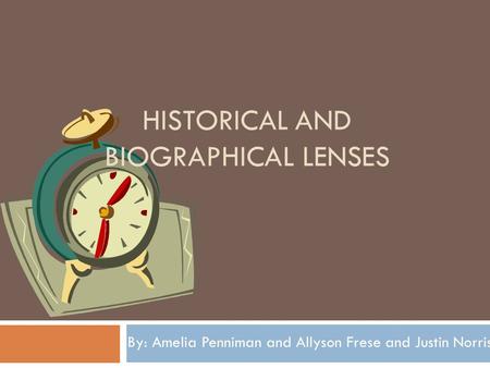 HISTORICAL AND BIOGRAPHICAL LENSES By: Amelia Penniman and Allyson Frese and Justin Norris.