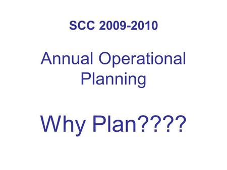 SCC 2009-2010 Annual Operational Planning Why Plan????