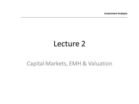 Lecture 2 Capital Markets, EMH & Valuation Investment Analysis.