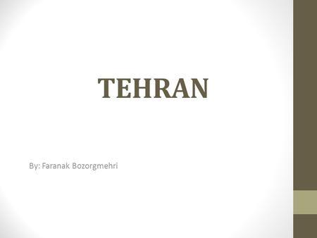 TEHRAN By: Faranak Bozorgmehri. Tehran is the capital of Iran and Tehran Province. With a population of 8.5 million people and the total area of 18,814.