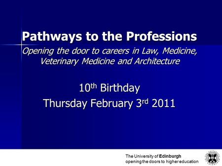 Pathways to the Professions Opening the door to careers in Law, Medicine, Veterinary Medicine and Architecture 10 th Birthday Thursday February 3 rd 2011.