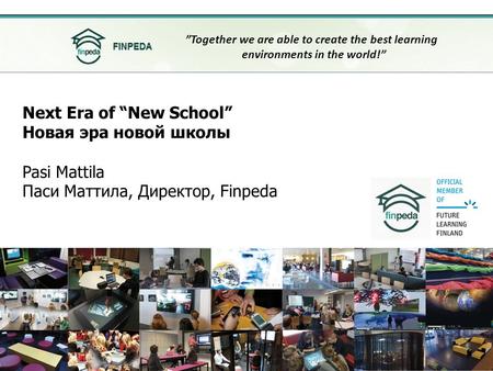 Next Era of “New School” Новая эра новой школы Pasi Mattila Паси Маттила, Директор, Finpeda ”Together we are able to create the best learning environments.