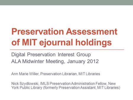 Preservation Assessment of MIT ejournal holdings Digital Preservation Interest Group ALA Midwinter Meeting, January 2012 Ann Marie Willer, Preservation.