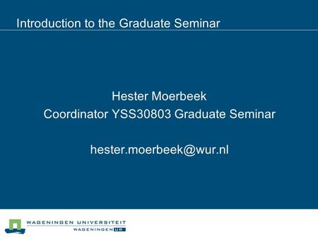 Introduction to the Graduate Seminar Hester Moerbeek Coordinator YSS30803 Graduate Seminar