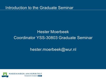 Introduction to the Graduate Seminar Hester Moerbeek Coordinator YSS-30803 Graduate Seminar