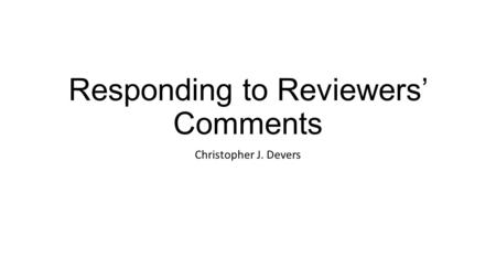 Responding to Reviewers’ Comments Christopher J. Devers.