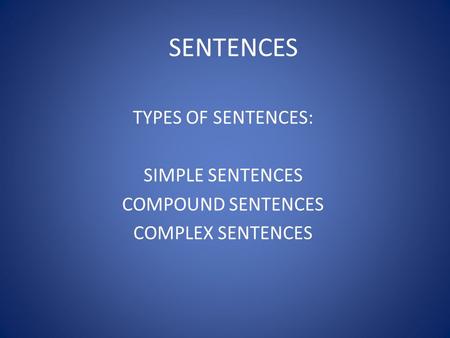 SENTENCES TYPES OF SENTENCES: SIMPLE SENTENCES COMPOUND SENTENCES COMPLEX SENTENCES.