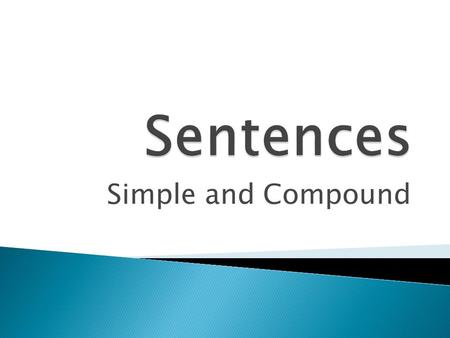 Simple and Compound.  A simple sentence is an independent clause.  It is a group of words having a subject and a verb and expresses a complete thought.