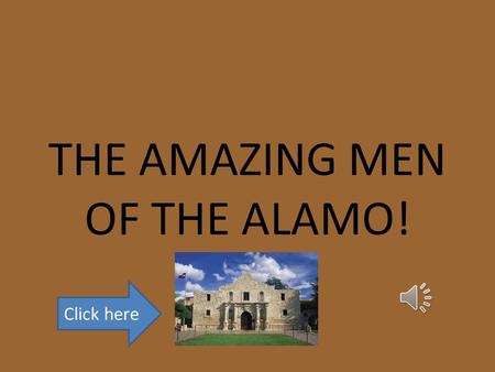 THE AMAZING MEN OF THE ALAMO! Click here Objective The students will be able to recall three facts about the three different men through hypermedia.