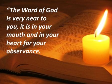 “The Word of God is very near to you, it is in your mouth and in your heart for your observance.