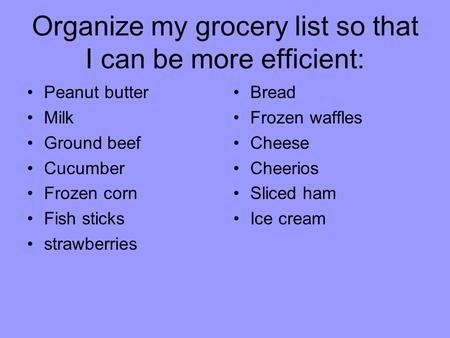 Organize my grocery list so that I can be more efficient: Peanut butter Milk Ground beef Cucumber Frozen corn Fish sticks strawberries Bread Frozen waffles.