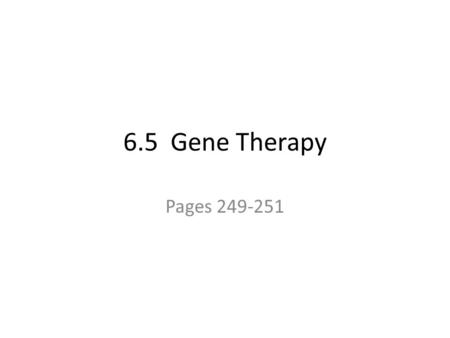 6.5 Gene Therapy Pages 249-251. Gene therapy Defective genes are corrected using a normal copy of the gene.