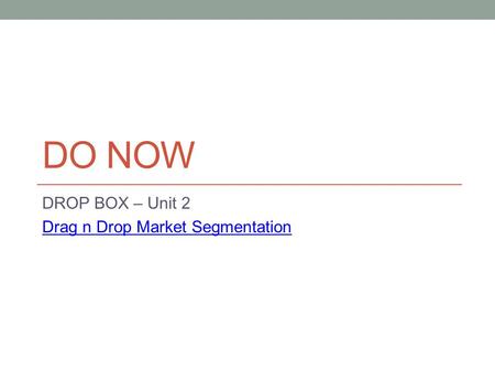 DO NOW DROP BOX – Unit 2 Drag n Drop Market Segmentation.