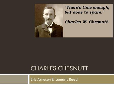 CHARLES CHESNUTT Eric Arnesen & Lamaris Reed. Biography  Born in Cleveland, Ohio. June 20 th, 1858  Son of two freed African- Americans  Moved to Fayetteville,