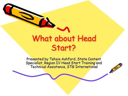 What about Head Start? Presented by Tahsia Ashford, State Content Specialist, Region IV Head Start Training and Technical Assistance, STG International.