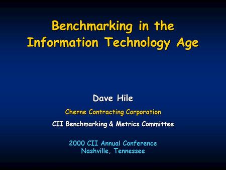 Benchmarking in the Information Technology Age Dave Hile Cherne Contracting Corporation CII Benchmarking & Metrics Committee 2000 CII Annual Conference.