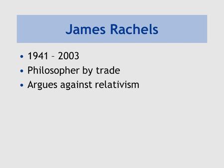 James Rachels 1941 – 2003 Philosopher by trade Argues against relativism.