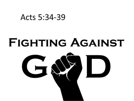 Fighting Against G D Acts 5:34-39. Fighting Against God The gospel spread despite internal problems in the church! (Acts 5:1-16) Ananias and Sapphira.