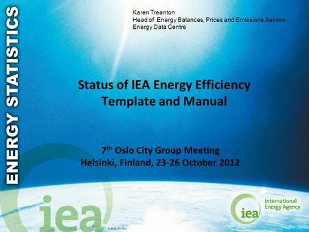 © OECD/IEA 2011 Status of IEA Energy Efficiency Template and Manual 7 th Oslo City Group Meeting Helsinki, Finland, 23-26 October 2012 Karen Treanton Head.