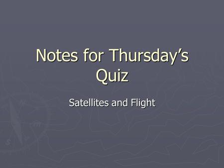 Notes for Thursday’s Quiz Satellites and Flight. What is a Satellite? ► an object that revolves around another object in a path called an orbit ► Can.