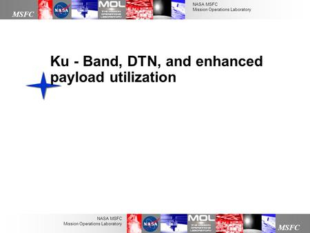 NASA MSFC Mission Operations Laboratory MSFC NASA MSFC Mission Operations Laboratory Ku - Band, DTN, and enhanced payload utilization.