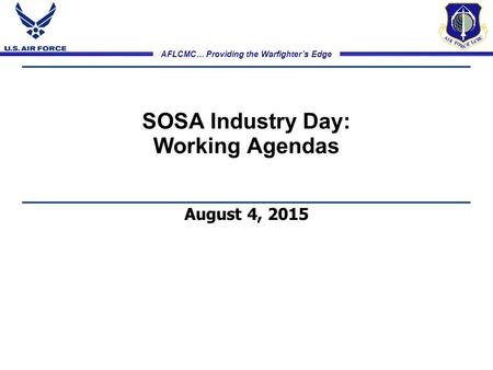 AFLCMC… Providing the Warfighter’s Edge SOSA Industry Day: Working Agendas August 4, 2015.