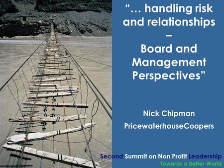 Towards a Better World “… handling risk and relationships – Board and Management Perspectives” Nick Chipman PricewaterhouseCoopers Second Summit on Non.