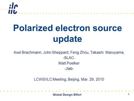 Global Design Effort 1 Polarized electron source update Axel Brachmann, John Sheppard, Feng Zhou, Takashi Maruyama, -SLAC- Matt Poelker -Jlab- LCWS/ILC.