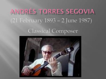 He is widely regarded as one of the most important figures of the classical guitar in the beginning and mid 20th century. Segovia's main musical aesthetic.