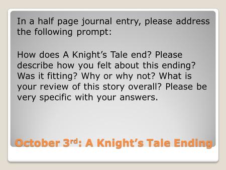 October 3 rd : A Knight’s Tale Ending In a half page journal entry, please address the following prompt: How does A Knight’s Tale end? Please describe.