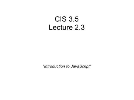 CIS 3.5 Lecture 2.3 Introduction to JavaScript.