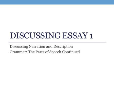 DISCUSSING ESSAY 1 Discussing Narration and Description Grammar: The Parts of Speech Continued.