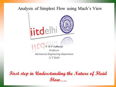 First step in Understanding the Nature of Fluid Flow…. P M V Subbarao Professor Mechanical Engineering Department I I T Delhi Analysis of Simplest Flow.