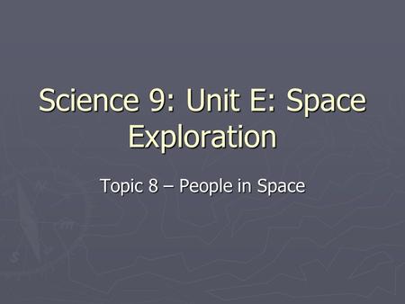 Science 9: Unit E: Space Exploration Topic 8 – People in Space.