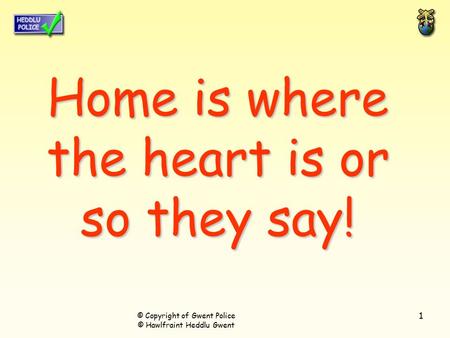 1 Home is where the heart is or so they say! © Copyright of Gwent Police © Hawlfraint Heddlu Gwent.