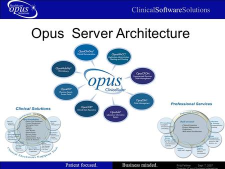 ClinicalSoftwareSolutions Patient focused.Business minded. Slide 1 Opus Server Architecture Fritz Feltner Sept 7, 2007 Director, IT and Systems Integration.