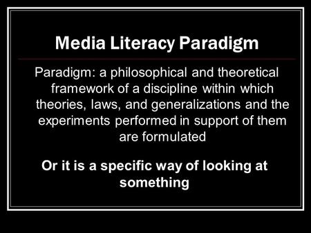 Media Literacy Paradigm Paradigm: a philosophical and theoretical framework of a discipline within which theories, laws, and generalizations and the experiments.