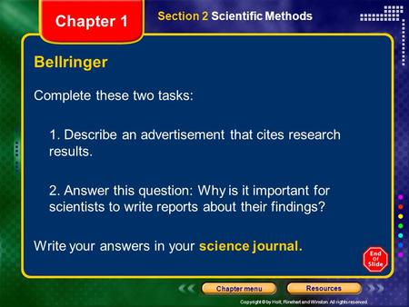 Copyright © by Holt, Rinehart and Winston. All rights reserved. Resources Chapter menu Section 2 Scientific Methods Chapter 1 Bellringer Complete these.