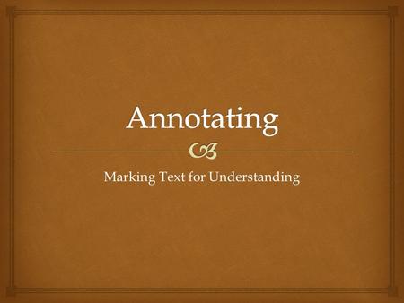 Marking Text for Understanding.   Active reading strategy  Think critically  Analyze ideas  Evaluate ideas  Focus on what is said in the text 