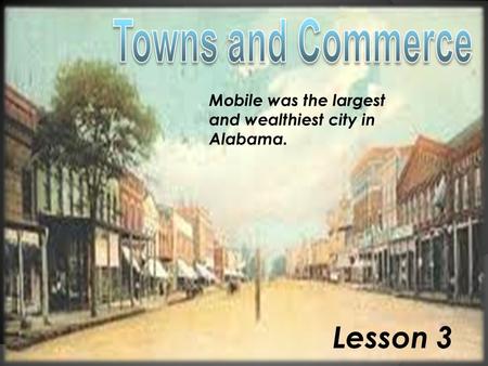 Lesson 3 Mobile was the largest and wealthiest city in Alabama.