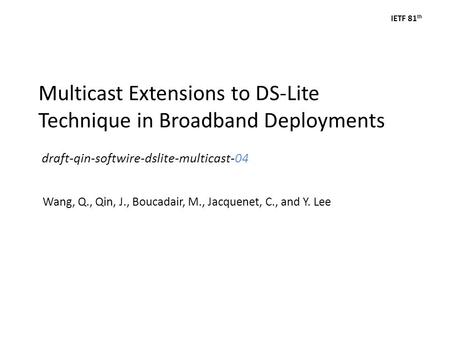 IETF 81 th Multicast Extensions to DS-Lite Technique in Broadband Deployments draft-qin-softwire-dslite-multicast-04 Wang, Q., Qin, J., Boucadair, M.,