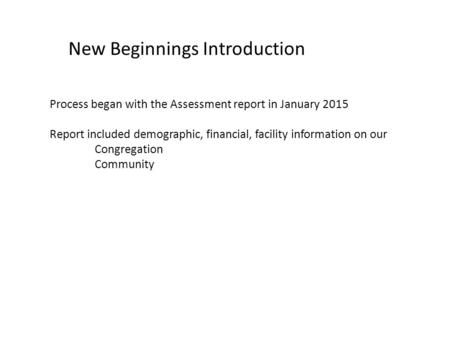 New Beginnings Introduction Process began with the Assessment report in January 2015 Report included demographic, financial, facility information on our.