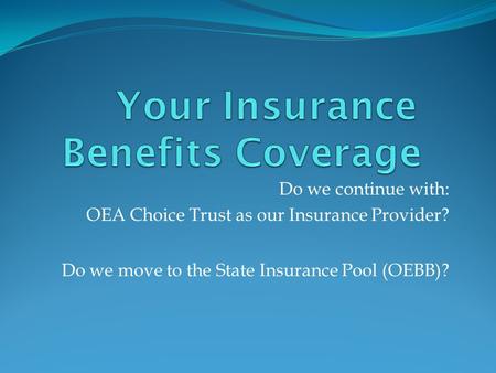 Do we continue with: OEA Choice Trust as our Insurance Provider? Do we move to the State Insurance Pool (OEBB)?