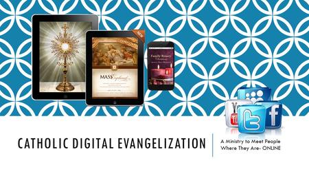 CATHOLIC DIGITAL EVANGELIZATION A Ministry to Meet People Where They Are- ONLINE.